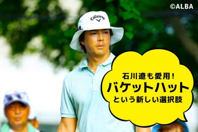 【猛暑の今こそ使いたい？】石川遼も愛用している“バケットハット”という新しい選択肢