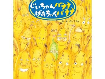 のしさやかさんの絵本「じいちゃんバナナ ばあちゃんバナナ」　完熟して大変身！　新たな人生を楽しむバナナたち