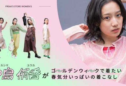 【FREAK’S STORE】モデル･中島侑香が着こなす、GWに着たい服をコーディネート!