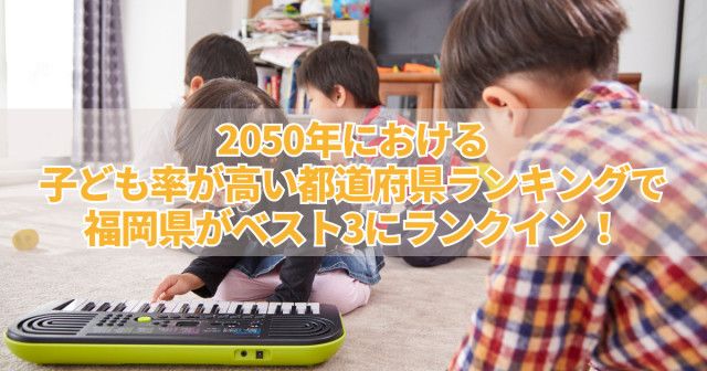 2050年における子ども率が高い都道府県ランキングで福岡県がベスト3にランクイン！（フクリパ）｜ｄメニューニュース（NTTドコモ）