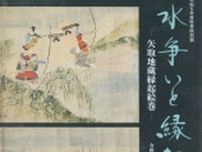秋季特別展「水争いと縁起絵巻 - 矢取地蔵縁起絵巻 - 」