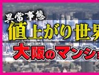 大阪のマンションは『世界1位の値上がり率』“新築買えない”異常事態に　「去年1億2000万円。2億2000万円とかだいたい倍になっている」と投資家　中古マンション“リノベ”で乗り切る夫婦も