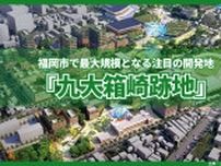福岡市で最大規模となる注目の開発地『九大箱崎跡地』