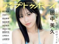 田中美久、ビキニ姿で磨きかけた美ボディ開放「アップトゥボーイ」表紙に登場