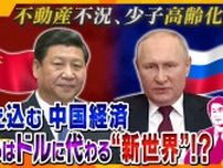 【独自】中国とロシアが狙う、ドルに代わる“新たな世界”…課題山積で経済が低迷している中国、今後の頼みは日本の補助金？国内で抱える深刻な問題を徹底解説